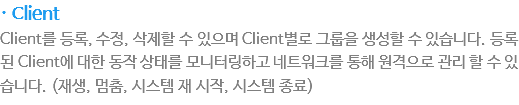 · Client
Client??록, ?정, ???????으?Client별로 그룹???성?????습?다. ?록??Client??????작 ?태?모니?링?고 ?트?크??해 Client ?격?로 관??????습?다. (?생, 멈춤, ?스?????작, ?스??종료)