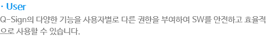 · User
Q-Sign???양??기능???용?별??른 권한??부?하??SW??전?고 ?율?으??용?????습?다.