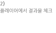 2) ?레?어?서 결과?체크