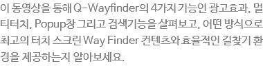 ???영?을 ?해 Q-Wayfinder??4가지 기능??광고?과, 멀?터? Popup?그리?검?기?을 ?펴보고, ?떤 방식?로 최고???치 ?크?Way Finder 컨텐츠? ?율?인 길찾??경???공?는지 ?아보세??